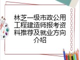 林芝一级市政公用工程建造师报考资料推荐及就业方向介绍