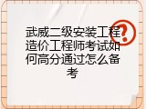 武威二级安装工程造价工程师考试如何高分通过怎么备考
