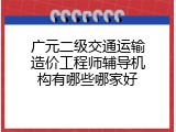 广元二级交通运输造价工程师辅导机构有哪些哪家好