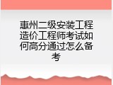 惠州二级安装工程造价工程师考试如何高分通过怎么备考