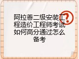 阿拉善二级安装工程造价工程师考试如何高分通过怎么备考