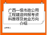 广西一级市政公用工程建造师报考资料推荐及就业方向介绍