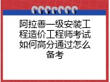阿拉善一级安装工程造价工程师考试如何高分通过怎么备考