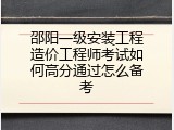 邵阳一级安装工程造价工程师考试如何高分通过怎么备考