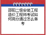 邵阳二级安装工程造价工程师考试如何高分通过怎么备考