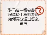 驻马店一级安装工程造价工程师考试如何高分通过怎么备考