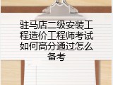 驻马店二级安装工程造价工程师考试如何高分通过怎么备考