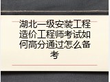 湖北一级安装工程造价工程师考试如何高分通过怎么备考