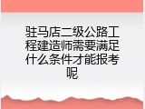 驻马店二级公路工程建造师需要满足什么条件才能报考呢