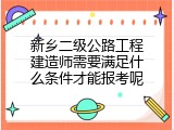 新乡二级公路工程建造师需要满足什么条件才能报考呢