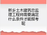 新乡土木建筑总监理工程师需要满足什么条件才能报考呢
