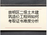崇明区二级土木建筑造价工程师如何考取证书难度分析