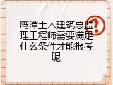 鹰潭土木建筑总监理工程师需要满足什么条件才能报考呢