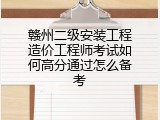 赣州二级安装工程造价工程师考试如何高分通过怎么备考