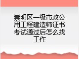 崇明区一级市政公用工程建造师证书考试通过后怎么找工作