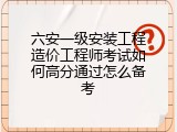 六安一级安装工程造价工程师考试如何高分通过怎么备考
