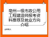 亳州一级市政公用工程建造师报考资料推荐及就业方向介绍
