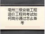 亳州二级安装工程造价工程师考试如何高分通过怎么备考