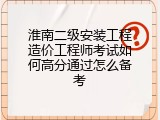 淮南二级安装工程造价工程师考试如何高分通过怎么备考