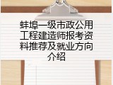 蚌埠一级市政公用工程建造师报考资料推荐及就业方向介绍