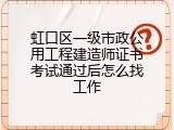 虹口区一级市政公用工程建造师证书考试通过后怎么找工作