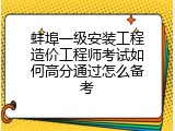 蚌埠一级安装工程造价工程师考试如何高分通过怎么备考