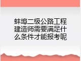蚌埠二级公路工程建造师需要满足什么条件才能报考呢