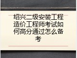 绍兴二级安装工程造价工程师考试如何高分通过怎么备考
