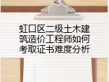 虹口区二级土木建筑造价工程师如何考取证书难度分析