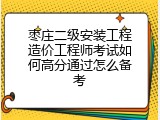枣庄二级安装工程造价工程师考试如何高分通过怎么备考
