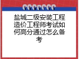 盐城二级安装工程造价工程师考试如何高分通过怎么备考