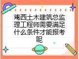 鸡西土木建筑总监理工程师需要满足什么条件才能报考呢