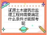 辽源土木建筑总监理工程师需要满足什么条件才能报考呢