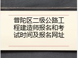 普陀区二级公路工程建造师报名和考试时间及报名网址