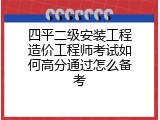 四平二级安装工程造价工程师考试如何高分通过怎么备考