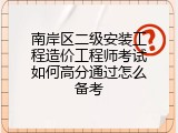 南岸区二级安装工程造价工程师考试如何高分通过怎么备考