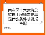 南岸区土木建筑总监理工程师需要满足什么条件才能报考呢