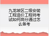 九龙坡区二级安装工程造价工程师考试如何高分通过怎么备考