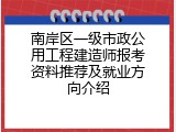 南岸区一级市政公用工程建造师报考资料推荐及就业方向介绍