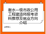 衡水一级市政公用工程建造师报考资料推荐及就业方向介绍