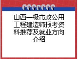 山西一级市政公用工程建造师报考资料推荐及就业方向介绍