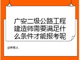 广安二级公路工程建造师需要满足什么条件才能报考呢