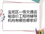 宝坻区一级交通运输造价工程师辅导机构有哪些哪家好