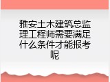 雅安土木建筑总监理工程师需要满足什么条件才能报考呢