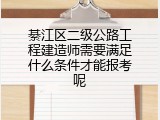 綦江区二级公路工程建造师需要满足什么条件才能报考呢