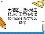 大足区一级安装工程造价工程师考试如何高分通过怎么备考