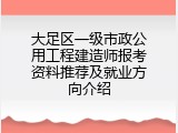 大足区一级市政公用工程建造师报考资料推荐及就业方向介绍