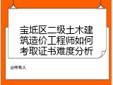 宝坻区二级土木建筑造价工程师如何考取证书难度分析