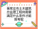 石家庄市土木建筑总监理工程师需要满足什么条件才能报考呢