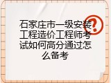 石家庄市一级安装工程造价工程师考试如何高分通过怎么备考